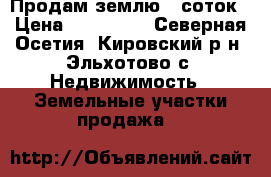 Продам землю 15соток › Цена ­ 700 000 - Северная Осетия, Кировский р-н, Эльхотово с. Недвижимость » Земельные участки продажа   